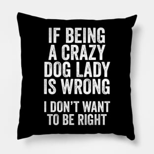 Funny Dog Lover Gift - If Being a Crazy Dog Lady is Wrong, I Don't Want to be Right Pillow