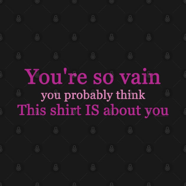 Your So Vain You Probably Think This Shirt Is About You by House_Of_HaHa