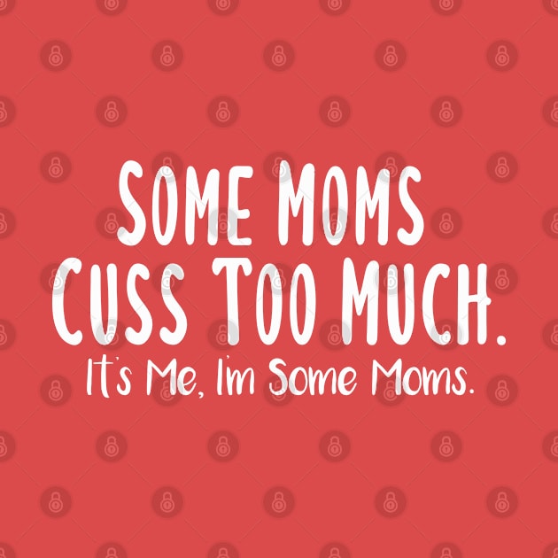 Some Moms Cuss Too Much, It's Me, I'm Some Moms by Justbeperfect