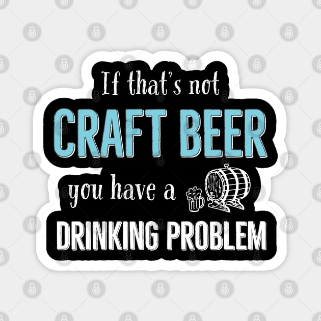 If That’s Not Craft Beer You Have A Drinking Problem Magnet by DB Teez and More