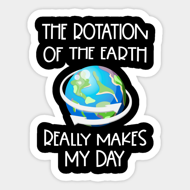 Funny Earth Science Nerd Rotation Of The Earth Gift - Science - Sticker | TeePublic Funny Earth Science Nerd Rotation Of The Earth Gift - Science - Sticker | TeePublic