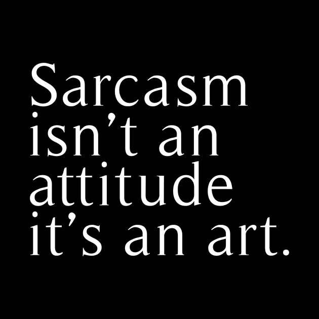 sarcasm isn't attitude it's an art by revertunfgttn