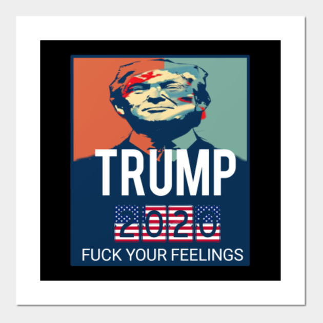 Trump 2020 Fuck Your Feelings Us Election Trump 2020 Fuck Your Feelings Election Posters And Art Prints Teepublic Au