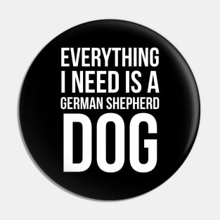 Everything I Need Is A German Shepherd Dog Pin