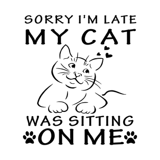 sorry im late my cat was sitting on me T-Shirt