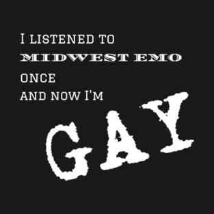 I listened to Midwest Emo once and now I'm Gay T-Shirt