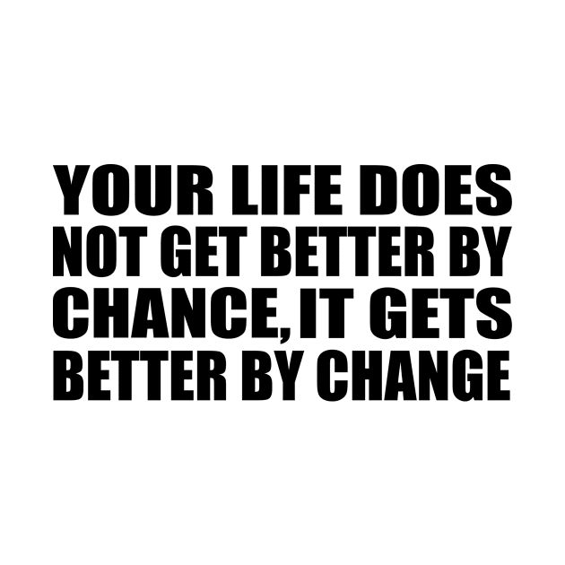 Your life does not get better by chance, it gets better by change by Geometric Designs