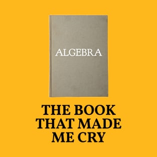 Algebra - The Book That Made Me Cry, Funny Math T-Shirt