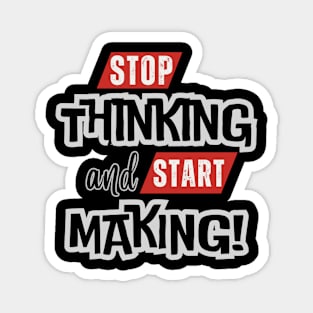 Stop Thinking and Start Making, Inspirational Saying Quote Magnet
