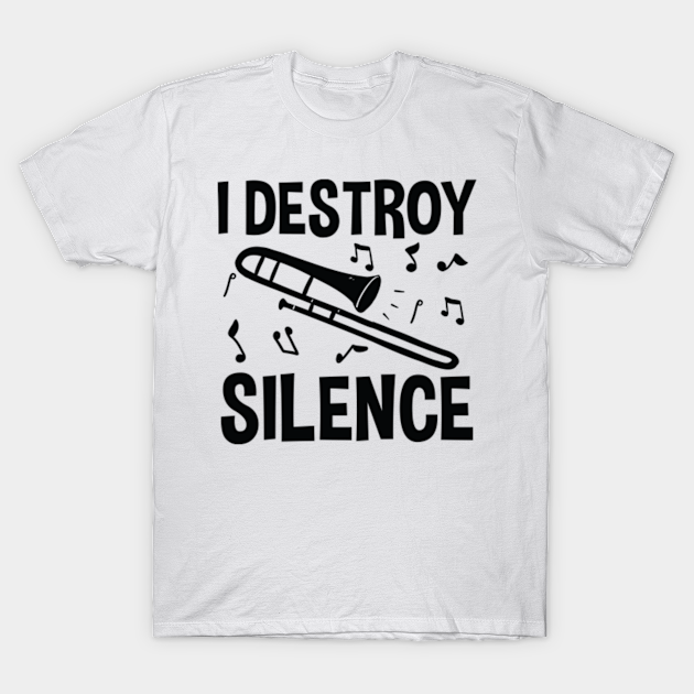 I Destroy Silence - Trombone - Trombone Player - T-Shirt | TeePublic