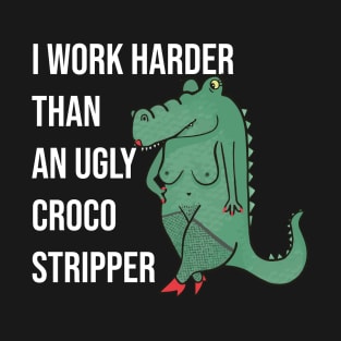 I Work Harder Than An Ugly Croco Stripper T-Shirt