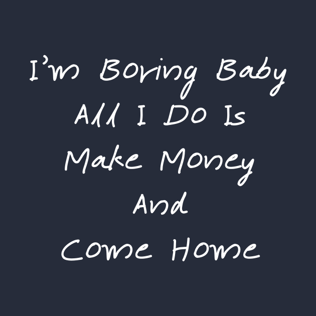 I'm Boring Baby All I Do Is Make Money And Come Home by T-SHIRT-2020