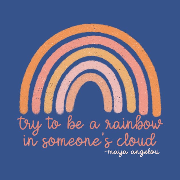 Maya Angelou “Try to be a Rainbow in Someone’s Cloud” by Designed-by-bix