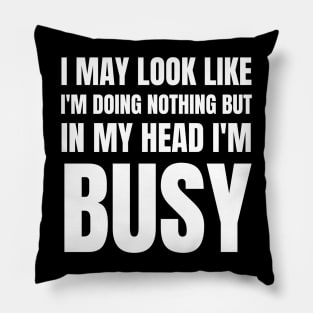 I May Look Like I'm Doing Nothing But In My Head I'm Busy-Busy Doing Nothing Pillow