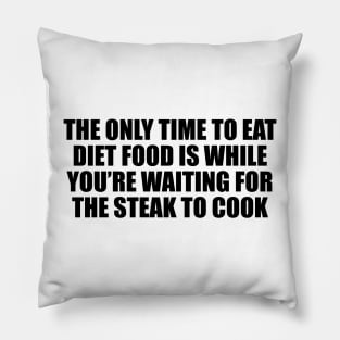 The only time to eat diet food is while you’re waiting for the steak to cook Pillow