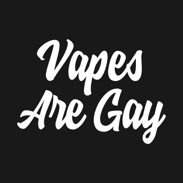 Vapes are Gay - Vapes - T-Shirt | TeePublic