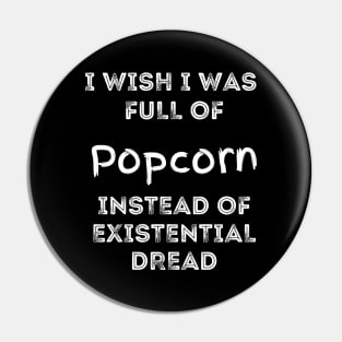 I Wish I Was Full Of Popcorn Instead of Existential Dread Pin