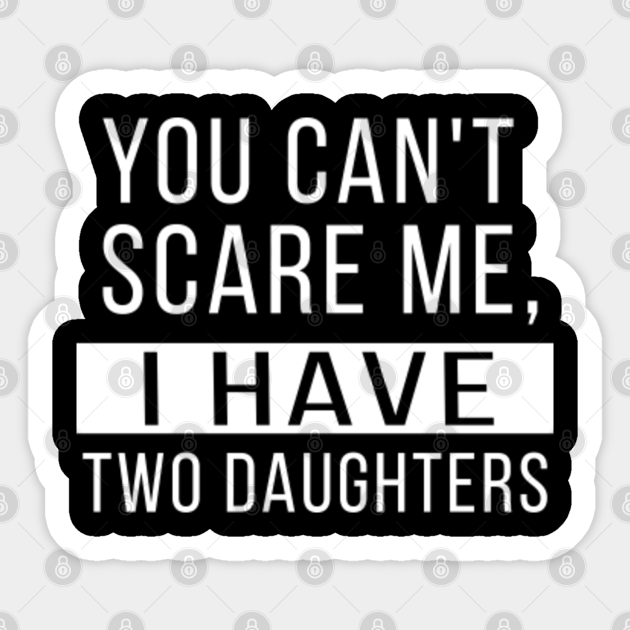 You Cant Scare Me I Have Two Daughters Funny Dad Joke Gift T-Shirt