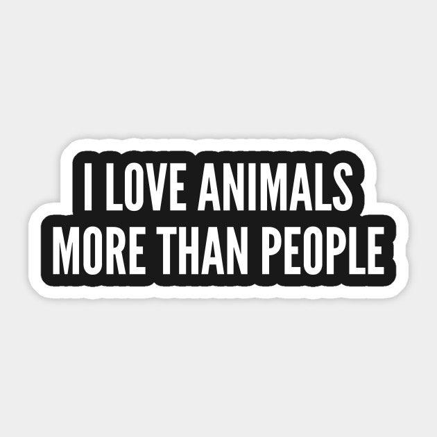 Pets I Love Animals More Than People Funny Joke Statement