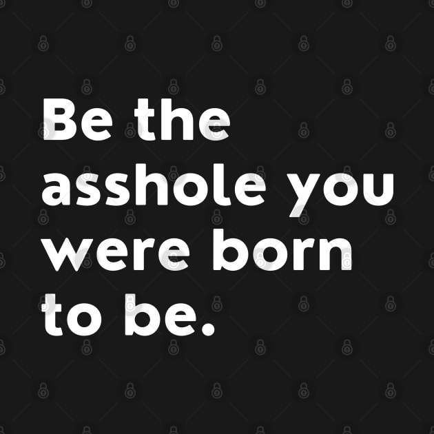 Be The Asshole You Were Born To Be. You Do You. by That Cheeky Tee