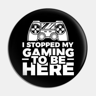 I stopped my gaming to be here - Funny Meme Simple Black and White Gaming Quotes Satire Sayings Pin