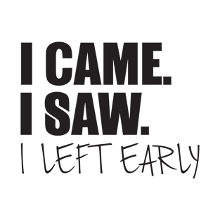 I came.I saw. I left early T-Shirt