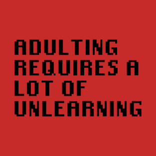 Adulting Requires A Lot Of Unlearning T-Shirt