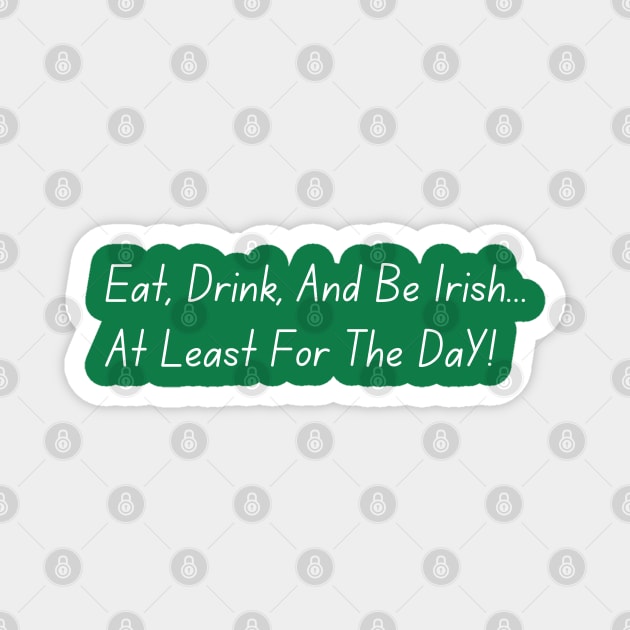 Eat, Drink, And Be Irish... At Least For The Day Magnet by Creatifly Graphic Tees