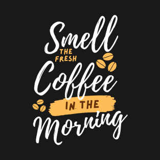 Smell The Fresh Coffee in The Morning T-Shirt