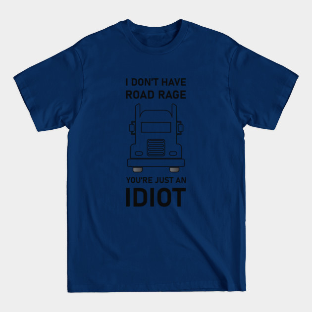 Disover I Don't Have Road Rage you're just an idiot - Trucker Truck Driver - Truckers - T-Shirt