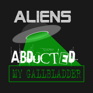 Funny Aliens Abducted My Gallbladder T-Shirt