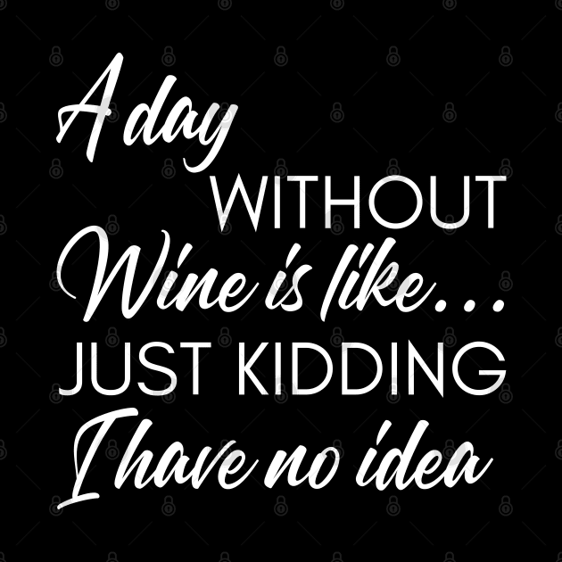 A Day Without Wine Is Like... Just Kidding I Have No Idea. Funny Wine Lover Quote. by That Cheeky Tee