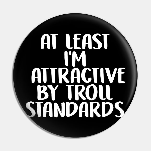 At Least I'm Attractive By Internet Troll Standards Pin by charlescheshire