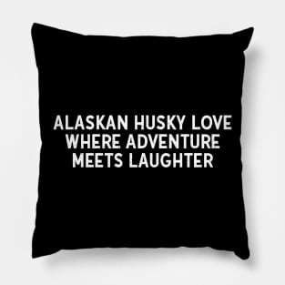 Alaskan Husky Love Where Adventure Meets Laughter Pillow