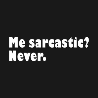 Me sarcastic? Never. T-Shirt