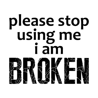 Please Stop Using Me I Am Broken T-Shirt