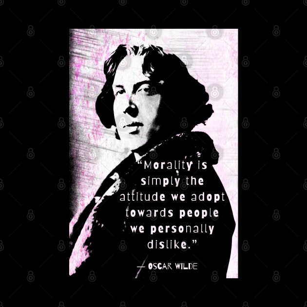 Oscar Wilde quote: “Morality is simply the attitude we adopt towards people we personally dislike.” by artbleed