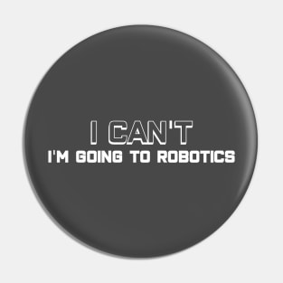 I Can't - I'm Going to Robotics Pin