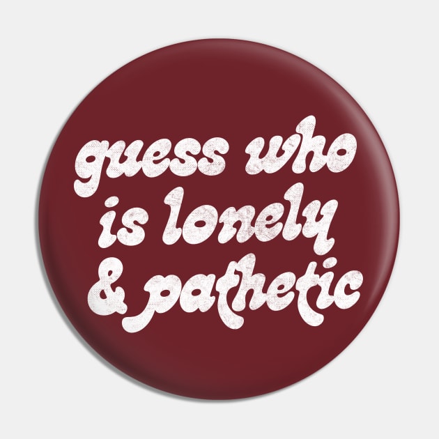 Guess Who Is Lonely & Pathetic  // Retro Funny Typography Design Pin by DankFutura