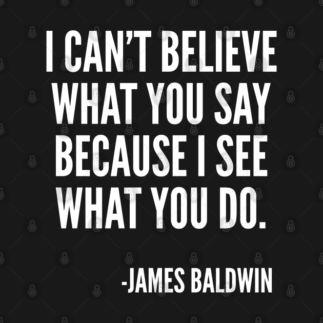 I can't believe what you say, because I see what you do, Black History, James Baldwin Quote by UrbanLifeApparel