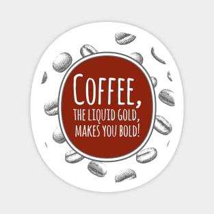 Coffee, The Liquid Gold, Makes You Bold Magnet