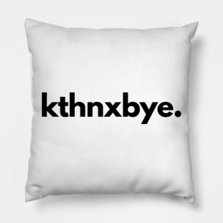 Kthnxbye Ok Thanks Bye Pillow