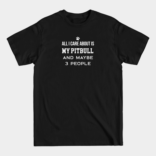 Discover All I Care About Is My Pitbull - Funny Pitbull - T-Shirt