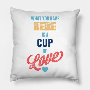 What You Have Here Is A Cup Of Love Pillow