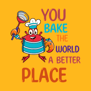 You bake the world a better place T-Shirt