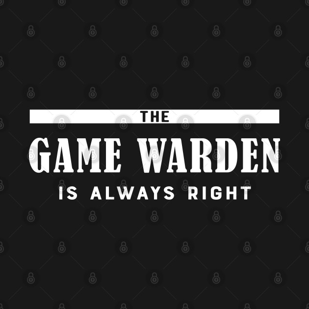Game warden The game warden is always right Conservation Officer