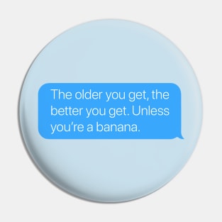 The Older You Get, the Better You Get. Unless You're a Banana. Pin