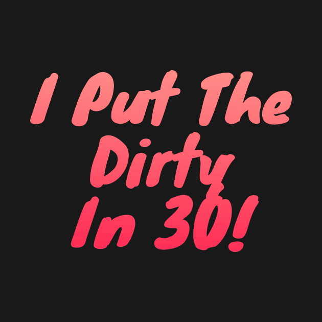 I Put The Dirty In Thirty 30th Birthday by manandi1