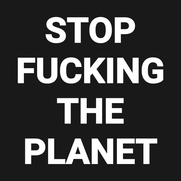 Stop Fvcking The Planet by Riel