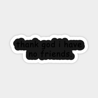 thank god i have no friends Magnet